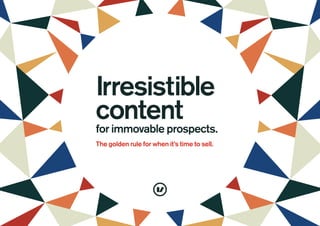 Irresistible
content
for immovable prospects.
The golden rule for when it’s time to sell.
 