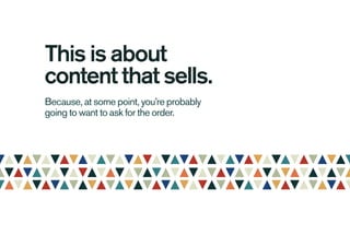This is about
content that sells.
Because, at some point, you’re probably
going to want to ask for the order.
 