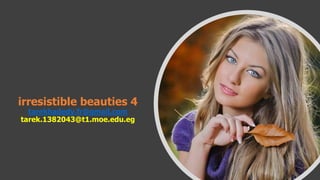 irresistible beauties 4
tarekhadedy.fr@gmail.com
tarek.1382043@t1.moe.edu.eg
 