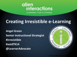 Creating Irresistible e-Learning
Angel Green
Senior Instructional Strategist
#irresistible
#astdTK14
@LearnerAdvocate
Creating Irresistible e-Learning

#irresistible #astdTK14

 