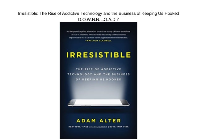 irresistible the rise of addictive technology irresistible the rise of addictive technology