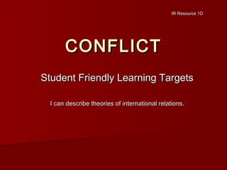 IR Resource 1D

CONFLICT
Student Friendly Learning Targets
I can describe theories of international relations.

 