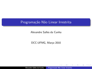 Programa¸˜o N˜o Linear Irrestrita
        ca a

          Alexandre Salles da Cunha


          DCC-UFMG, Mar¸o 2010
                       c




   Alexandre Salles da Cunha   Programa¸˜o N˜o Linear Irrestrita
                                       ca   a
 
