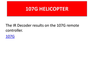 107G HELICOPTER
The IR Decoder results on the 107G remote
controller.
107G
 