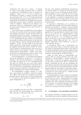 2301-2 Cattani e Bassalo
modinˆamico n˜ao varia com o tempo. A equa¸c˜ao
de estado ´e uma rela¸c˜ao funcional entre as vari´aveis
ou parˆametros termodinˆamicos para um sistema em
equil´ıbrio. Assim, se P, V e T s˜ao as vari´aveis ter-
modinˆamicas do sistema, a equa¸c˜ao de estado ´e dada
por uma fun¸c˜ao f(P, V , T) = 0. O estado do sistema ´e
representado por um ponto no espa¸co 3-dim {P, V , T}.
A equa¸c˜ao de estado deﬁne uma superf´ıcie nesse espa¸co.
Cada ponto que est´a sobre a superf´ıcie representa um
estado de equil´ıbrio. Dizemos que um sistema ´e ter-
micamente isolado ou, simplesmente isolado, quando
n˜ao pode ocorrer nenhuma troca de calor entre ele e o
mundo exterior.
Uma transforma¸c˜ao termodinˆamica ´e uma mudan¸ca
de estado. Se o estado inicial ´e um estado de equil´ıbrio,
uma mudan¸ca do mesmo s´o pode ser feita atrav´es de
perturba¸c˜oes externas ao sistema. Consideremos dois
estados de equil´ıbrio, inicial I e ﬁnal F. A transforma¸c˜ao
I → F ´e denominada de quase-est´atica se as mudan¸cas
provocadas se realizam t˜ao lentamente de tal modo que
em cada instante o sistema est´a aproximadamente em
equil´ıbrio. ´E dita revers´ıvel (TR) se ela volta pelo
mesmo caminho no tempo quando as mudan¸cas exter-
nas tamb´em voltam pelo mesmo caminho no tempo.
Uma TR pode ser representada por uma curva na su-
perf´ıcie descrita pela equa¸c˜ao de estado. Uma TR ´e
necessariamente quase-est´atica. Por´em, uma quase-
est´atica n˜ao ´e necessariamente revers´ıvel, como ´e o caso
de um g´as que se expande lentamente no v´acuo.
Se na transforma¸c˜ao I → F os estados intermedi´arios
n˜ao s˜ao de equil´ıbrio as vari´aveis P, V e T ﬁcam in-
deﬁnidas e n˜ao ´e poss´ıvel representar a transforma¸c˜ao
por pontos no espa¸co {P, V , T} e conseq¨uentemente
n˜ao pode ser descrita por uma curva nesse espa¸co.
Essa transforma¸c˜ao ´e denominada de transforma¸c˜ao ir-
revers´ıvel (TI) pois ´e praticamente imposs´ıvel fazer o
sistema percorrer exatamente o caminho inverso F → I
devido `a indeﬁni¸c˜ao das vari´aveis termodinˆamicas.
Na termodinˆamica a fun¸c˜ao entropia, S, ´e deﬁ-
nida, para estados de equil´ıbrio, atrav´es da equa¸c˜ao
dS = ąQ/T. De acordo com a segunda lei da termo-
dinˆamica pode-se mostrar que em uma transforma¸c˜ao
I → F, onde I e F s˜ao estados de equil´ıbrio, vale a se-
guinte desigualdade [1, 2]
SF − SI
F
I
ąQ
T
, (1)
onde a igualdade vale para uma TR e a desigualdade
para uma TI.2
No caso particular de um sistema iso-
lado, como ąQ = 0 obtemos da Eq. (2)
SF SI. (2)
Ou seja, “para qualquer transforma¸c˜ao ocorrendo em
um sistema isolado, a entropia do estado ﬁnal nunca
pode ser menor do que a entropia do estado inicial”.
S´o h´a igualdade no caso de uma TR. No caso de uma
TI, ou seja, uma transforma¸c˜ao passando por estados
de n˜ao-equil´ıbrio, a entropia no estado ﬁnal SF ser´a
sempre maior do que a do estado inicial SI. Em outras
palavras, S nunca decresce atingindo um valor m´aximo
no estado ﬁnal.
´E importante salientarmos que no presente ar-
tigo analisaremos somente sistemas isolados (fechados),
portanto com energia E = constante e com um n´umero
N = constante de part´ıculas. Assim, consideremos dois
exemplos cl´assicos de TI em sistemas isolados: (1) ex-
pans˜ao livre de um g´as ideal com estados inicial e ﬁnal,
(PI, VI, TI) e (PF , VF , TF ), respectivamente. Como
sabemos [3], ∆S = SF - SI = nR ln(VF /VI), mostrando
que ∆S > 0, pois VF > VI. (2) Mistura de m kg de
´agua a 373 K com m kg de ´agua a 273 K dando 2 m
kg de ´agua a 323 K. Neste caso ∆S = SF − SI = mc
ln[(323 × 323)/(273 × 373)] ≈ 0.024 mc > 0, onde c ´e
calor espec´ıﬁco da ´agua.
A experiˆencia mostra que ´e praticamente im-
poss´ıvel, pelo menos nunca se observou (mesmo ap´os
um tempo de observa¸c˜ao muito longo) o g´as voltar ao
seu estado comprimido inicial e nem as massas de ´agua
se separarem em duas partes iguais voltando a ter tem-
peraturas, respectivamente, de 373 K e 273 K.
Assim, de modo geral, as transforma¸c˜oes irre-
vers´ıveis (TI) em sistemas fechados nunca s˜ao espon-
taneamente revers´ıveis(ER) e sempre obedecem `a
condi¸c˜ao ∆S > 0. Por que um fenˆomeno macrosc´opico
em um sistema fechado n˜ao ´e ER se a dinˆamica mo-
lecular ´e governada por leis que s˜ao invariantes por
uma reﬂex˜ao temporal? Seria poss´ıvel deduzir a rela¸c˜ao
∆S 0 a partir de uma teoria microsc´opica? Ser´a que
depois de decorrido um tempo T, talvez muito longo, o
sistema voltaria ao seu estado inicial? Ser´a que S cres-
ce durante um certo tempo at´e SF e depois decresce
retornando ao valor inicial SI?
O principal objetivo do nosso artigo ´e o de responder
as perguntas feitas acima. Para conseguirmos isso tere-
mos de levar em conta o relacionamento entre alguns
t´opicos fundamentais em termodinˆamica e mecˆanica
estat´ıstica que ser˜ao analisados nas pr´oximas se¸c˜oes:
(3) A entropia σ em mecˆanica estat´ıstica, (4) a equa¸c˜ao
de transporte e o teorema H de Boltzmann e, ﬁnal-
mente, (5) o teorema de retorno de Poincar´e.
3. A entropia σ em mecˆanica estat´ıstica
Em mecˆanica estat´ıstica a fun¸c˜ao entropia de um sis-
tema isolado num estado de equil´ıbrio ser´a representada
2 ´E oportuno chamar a aten¸c˜ao para o fato de que dQ na express˜ao (II.1) n˜ao ´e uma diferencial exata. Para um tratamento matem´atico
em termos de formas diferenciais da termodinˆamica, ver J.M.F. Bassalo, M.D.D. Cattani e A.B. Nassar, Aspectos Contemporˆaneos da
F´ısica (EDUFPA, 2000).
 