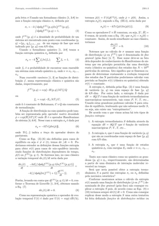 Entropia, reversibilidade e irreversibilidade 2301-3
pela letra σ.Usando um formalismo cl´assico [1, 3-8] te-
mos a fun¸c˜ao entropia cl´assica σc deﬁnida por
σc = −k ∫ dpdqf(N)
(p, q)ln[f(N)
(p, q)],
∫ dpdqf(N)
(p, q) = 1, (3)
onde f(N)
(p, q) ´e a densidade de probabilidade de um
sistema ser encontrado num ponto com coordenadas (p,
q) ={pj, qj}j=1,...,3N . de um espa¸co de fase que ser´a
indicado por {p, q} com 6N-dim.
Usando o formalismo quˆantico [1, 3-8] temos a
fun¸c˜ao entropia quˆantica σq deﬁnida por
σq = −k
ν
fνln(fν);
ν
fν = 1, (4)
onde fν ´e a probabilidade de encontrar num ensemble
um sistema num estado quˆantico φν onde ν ≡ ν1, ν2,...,
νn.
Num ensemble canˆonico [1, 3] as fun¸c˜oes de distri-
bui¸c˜ao f, numa representa¸c˜ao cl´assica e quˆantica s˜ao
dadas, respectivamente, por
f(N)
(p, q) = exp[−H(p, q)/kT)]/Q
ou
fν = exp(−Eν/kT)/C, (5)
onde k ´e constante de Boltzmann, C e Q s˜ao constantes
de normaliza¸c˜ao.
A fun¸c˜ao de distribui¸c˜ao no caso quˆantico pode tam-
b´em ser representada pelo operador matriz densidade
ˆρ = exp( ˆH/kT)/C onde ˆH ´e o operador Hamiltoniano
do sistema [4, 6-8]. Nesse caso a entropia σq ´e dada por
σq = −kTr{ˆρln(ˆρ)}, (6)
onde Tr{...} indica o tra¸co do operador dentro do
parˆenteses.
Como as Eqs. (3)-(6) s˜ao deﬁnidas para casos de
equil´ıbrio ou seja σ = σ (t), temos dσ /dt = 0. Po-
der´ıamos estender as deﬁni¸c˜oes dessas fun¸c˜oes entropia
para obter σ(t) para casos de n˜ao-equil´ıbrio introdu-
zindo fun¸c˜oes de distribui¸c˜oes dependentes do tempo,
ˆρ(t) ou f(N)
(p, q; t). Se ﬁzermos isso, no caso cl´assico
a varia¸c˜ao temporal dσc(t)/dt seria dada por
dσc(t)
dt
=
−kd{ ∫ dpdqf(N)
(p, q; t)lnf(N)
(p, q; t)}
dt
=
−k{ ∫ dpdq[ln(f(N)
) + 1](
df(N)
dt
)}. (7)
Por´em, levando em conta que df (N)
(p, q; t)/dt = 0, con-
forme o Teorema de Liouville [1, 3-8], obtemos usando
a Eq. (7)
dσc(t)/dt = 0. (8)
Como na representa¸c˜ao quˆantica o operador de evo-
lu¸c˜ao temporal U(t) ´e dado por U(t) = exp(-i ˆHt/h),
teremos ˆρ(t) = U(t)ˆρU*(t), onde ˆρ = ˆρ(0). Assim, a
entropia σq(t), segundo a Eq. (III.4), seria dada por
σq(t) = −kTr{ˆρ(t)ln(ˆρ(t))}. (9)
Como os operadores U e ˆH comutam, ou seja, [U, ˆH] =
0 vemos, de acordo com a Eq. (9), que σq(t) = σq(0) =
constante. Assim, de modo semelhante ao caso cl´assico,
ter´ıamos
dσq(t)
dt
= 0. (10)
Notemos que no c´alculo de σ usamos uma fun¸c˜ao
de distribui¸c˜ao (ˆρ ou f(N)
) que ´e denominada de ﬁne
grained (gr˜ao ﬁno) [4, 7]. Esse nome deve-se ao fato
dela depender do conhecimento do Hamiltoniano do sis-
tema que em princ´ıpio permitiria dar uma descri¸c˜ao
exata (cl´assica ou quˆantica) dos estados das N ∼ 1023
part´ıculas do sistema. Isto signiﬁca que se fˆossemos ca-
pazes de determinar exatamente a evolu¸c˜ao temporal
dos estados das N part´ıculas poder´ıamos calcular com
precis˜ao as fun¸c˜oes σ(t) (cl´assica ou quˆantica) obtendo
σ(t) = constante.
A entropia σc deﬁnida pelas Eqs. (3) ´e uma fun¸c˜ao
de vari´aveis (p, q) em num espa¸co de fase {p, q}
de 6N-dim. Por outro lado, a entropia S dada por
dS = ąQ/T ´e uma fun¸c˜ao de vari´aveis termodinˆamicas
macrosc´opicas mensur´aveis, tais como P, V , T, etc...
Usando estas grandezas podemos calcular S para esta-
dos de equil´ıbrio, lembrando que n˜ao sabemos medir S,
ou seja, n˜ao existe um “entropiˆometro”.
De acordo com o que vimos acima h´a trˆes tipos de
fun¸c˜oes entropia:
1. A entropia termodinˆamica S deﬁnida atrav´es da
equa¸c˜ao dS = ąQ/T que ´e fun¸c˜ao de vari´aveis
macrosc´opicas P, V , T, etc...
2. A entropia σc que ´e uma fun¸c˜ao de vari´aveis (p, q)
que s˜ao as coordenadas num espa¸co de fase {p, q}
com 6N-dim.
3. A entropia σq que ´e uma fun¸c˜ao de estados
quˆanticos φν com energias Eν onde ν ≡ ν1, ν2,...,
νn.
Tanto nos casos cl´assico como no quˆantico as gran-
dezas {p, q} e φν, respectivamente, s˜ao determinadas
a partir de uma dinˆamica de intera¸c˜ao molecular re-
vers´ıvel no tempo.
Ser´a que seria poss´ıvel obter a entropia termo-
dinˆamica S a partir das entropias σc ou σq deﬁnidas
pela mecˆanica estat´ıstica?
Conforme mostramos acima o c´alculo da entropia
σ(t) usando uma fun¸c˜ao de distribui¸c˜ao (ˆρ ou f(N)
) de-
nominada de ﬁne grained (gr˜ao ﬁno) n˜ao consegue ex-
plicar a entropia S pois, de acordo como as Eqs. (8) e
(10) ter´ıamos sempre dσ(t)/dt = 0. Como n˜ao consegue
explicar desse modo a entropia S uma outra tentativa
foi feita deﬁnindo fun¸c˜oes de distribui¸c˜oes m´edias ou
 