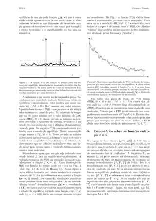 2301-6 Cattani e Bassalo
equil´ıbrio de um g´as pela fun¸c˜ao fo(r, v) n˜ao ´e exata
sendo v´alida apenas dentro de um noise range δ. Gos-
tar´ıamos de lembrar que ﬂutua¸c˜oes de densidade num
g´as geram efeitos observ´aveis tais como, por exemplo,
o efeito browniano e o espalhamento da luz azul na
atmosfera.
Figura 1 - A fun¸c˜ao H(t) em fun¸c˜ao do tempo para um sis-
tema em equil´ıbrio termodinˆamico mostrando o efeito das ﬂu-
tua¸c˜oes(“ru´ıdos”). Na maior parte do tempo as varia¸c˜oes de H(t)
s˜ao pequenas permanecendo entre as duas linhas horizontais tra-
cejadas separadas por uma distˆancia δ.
Analisemos o que ocorre na forma¸c˜ao dos picos. Su-
ponhamos que num dado instante t o sistema esteja em
equil´ıbrio termodinˆamico. Isto implica que nesse ins-
tante dH (t)/dt = 0 e H(t) assume um valor m´ınimo.
A partir desse instante H(t) come¸ca a crescer at´e atingir
valor m´aximo no cume do pico. No intervalo de tempo
que vai do valor m´ınimo at´e o valor m´aximo de H(t)
temos dH(t)/dt > 0. Nesse per´ıodo as colis˜oes molecu-
lares destroem o equil´ıbrio do sistema levando-o a um
estado de caos molecular que ´e atingido plenamente no
cume do pico. Em seguida H(t) come¸ca a diminuir ten-
dendo para o estado de equil´ıbrio. Neste intervalo de
tempo temos dH(t)/dt < 0. Nesse per´ıodo as colis˜oes
moleculares agem de modo a destruir o caos molecular e
restabelecer o equil´ıbrio termodinˆamico. ´E interessante
observarmos que as colis˜oes moleculares tˆem um du-
plo papel pois, geram tanto o equil´ıbrio termodinˆamico
como o caos molecular.
Suponhamos agora que um g´as seja colocado num
estado inicial fi fora do equil´ıbrio termodinˆamico. A
evolu¸c˜ao temporal de H(t) vai depender do modo como
calculamos a fun¸c˜ao f(r, v, t). Uma ilustra¸c˜ao de
H(t) em fun¸c˜ao do tempo pode ser vista na Fig. 2
(vide Fig. 4.7 do livro de Huang [1]). Nessa ﬁgura a
curva s´olida denteada por ru´ıdos mostraria o compor-
tamento de H(t) se calcul´assemos exatamente a fun¸c˜ao
f(r, v, t) usando, por exemplo, simula¸c˜oes num´ericas
muito precisas feitas com computador. Se ao inv´es do
c´alculo “exato” determin´assemos f(r, v, t) resolvendo
a ETB ver´ıamos que ela tenderia assintoticamente para
o estado de equil´ıbrio segundo uma fun¸c˜ao exp(-t/tR)
onde tR ∼ τ e H(t) teria um comportamento tempo-
ral semelhante. Na Fig. 1 a fun¸c˜ao H(t) obtida desse
modo ´e representada por uma curva tracejada. Para
esta curva a condi¸c˜ao dH (t)/dt 0 ´e obedecida para
todos os tempos t de acordo com o THB. Os c´alculos
“exatos” d˜ao tamb´em um decaimento do tipo exponen-
cial denteado pelas ﬂutua¸c˜oes (“ru´ıdos”).
Figura 2 - Mostramos uma ilustra¸c˜ao de H(t) em fun¸c˜ao do tempo
para um g´as num estado inicial fora do equil´ıbrio. A curva s´olida
mostra H(t) calculada usando a fun¸c˜ao f(r, v, t) se esta fosse
determinada com grande precis˜ao atrav´es de m´etodos num´ericos.
A curva tracejada mostra H(t) calculada usando f(r, v, t) obtida
resolvendo a equa¸c˜ao de transporte de Boltzmann.
Em torno dos picos de ru´ıdo de H(t) temos
dH(t)/dt < 0 e dH(t)/dt > 0. Nos cumes dos pi-
cos onde dH(t)/dt = 0 ocorre uma descontinuidade de
dH(t)/dt onde o g´as se encontraria num estado de caos
molecular. Vemos que a ETB prevˆe somente um com-
portamento mon´otono onde dH (t)/dt 0. Ela n˜ao des-
creve rigorosamente o processo de relaxamento pois n˜ao
prevˆe, por exemplo, os picos de ru´ıdo. Enﬁm, a ETB
daria uma descri¸c˜ao m´edia do relaxamento [1, 4, 7].
5. Coment´arios sobre as fun¸c˜oes entro-
pia σ e S
No espa¸co de fase cl´assico {p(t), q(t)} de 6-N dim o
estado de um sistema, ou seja, o ponto ξ(t) =(p(t), q(t))
descreve uma trajet´oria Γ1 que vai de I → F que pode
ser sempre obtida, em princ´ıpio, resolvendo as equa¸c˜oes
de movimento das N part´ıculas. A trajet´oria Γ1 no
espa¸co {p, q} pode sempre ser determinada indepen-
dentemente do tipo de transforma¸c˜ao de tivermos no
espa¸co termodinˆamico {P, V , T} de 3-dim. Isto ´e, a
transforma¸c˜ao em {P, V , T} pode ser atrav´es de esta-
dos de equil´ıbrio ou n˜ao. Se os estados intermedi´arios
forem de equil´ıbrio podemos construir uma trajet´oria
γ1 em {P, V , T} e estabelecer uma correspondˆencia
entre os pontos de Γ1 e γ1. Se os estados n˜ao s˜ao de
equil´ıbrio eles n˜ao podem ser representados em {P, V ,
T} e obviamente n˜ao temos uma curva ligando os pon-
tos I e F neste espa¸co. Assim, no caso geral, n˜ao h´a,
necessariamente, correla¸c˜ao funcional entre varia¸c˜oes de
entropia ∆σ e ∆S.
 