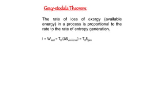 Gouy-stodala Theorem:
The rate of loss of exergy (available
energy) in a process is proportional to the
rate to the rate of entropy generation.
I = Wlost = T0 (∆Suniverse) = T0Sgen
 