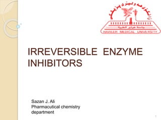 IRREVERSIBLE ENZYME
INHIBITORS
Sazan J. Ali
Pharmacutical chemistry
department
1
 
