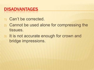 DISADVANTAGES
1)
2)

3)

Can‟t be corrected.
Cannot be used alone for compressing the
tissues.
It is not accurate enough for crown and
bridge impressions.

 