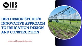 IRRI DESIGN STUDIO'S
INNOVATIVE APPROACH
TO IRRIGATION DESIGN
AND CONSTRUCTION
www.irridesignstudio.com
 
