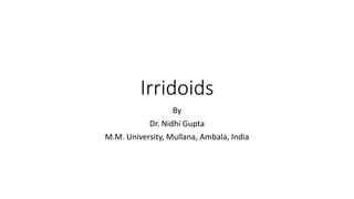 Irridoids
By
Dr. Nidhi Gupta
M.M. University, Mullana, Ambala, India
 
