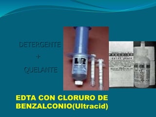 DETERGENTE
+
QUELANTE
= EDTAC CETAVLON
REDTA
EDTA CON CLORURO DE
BENZALCONIO(Ultracid)
 