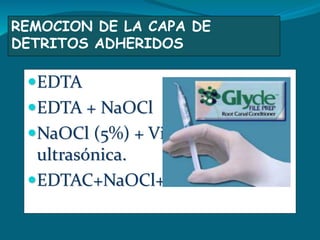 REMOCION DE LA CAPA DE
DETRITOS ADHERIDOS
EDTA
EDTA + NaOCl
NaOCl (5%) + Vibración
ultrasónica.
EDTAC+NaOCl+EDTAC
 