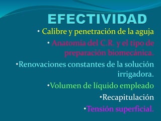 • Calibre y penetración de la aguja
• Anatomía del C.R. y el tipo de
preparación biomecánica.
•Renovaciones constantes de la solución
irrigadora.
•Volumen de líquido empleado
•Recapitulación
•Tensión superficial.
 