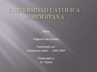 Tema

    Irrigacion del corazon

      Presentado por:
Leomanuel castro  2005 0567

       Presentado a:
         Dr. Tejada
 