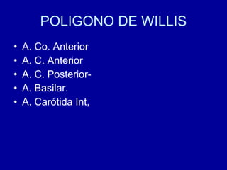 POLIGONO DE WILLIS A. Co. Anterior A. C. Anterior A. C. Posterior- A. Basilar. A. Carótida Int, 