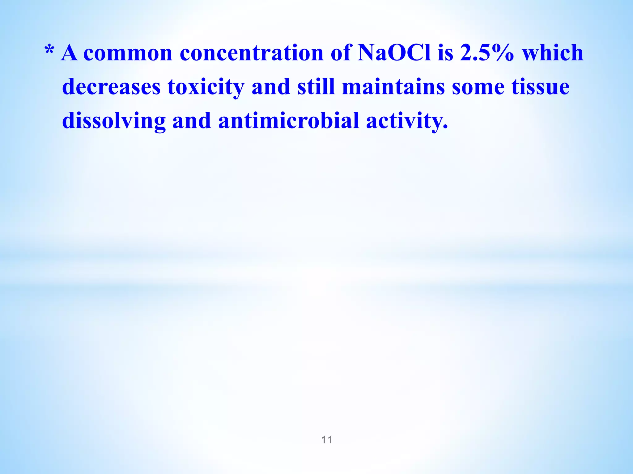 * A common concentration of NaOCl is 2.5% which
decreases toxicity and still maintains some tissue
dissolving and antimicrobial activity.
11
 