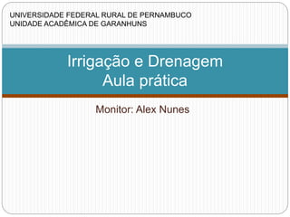Monitor: Alex Nunes
Irrigação e Drenagem
Aula prática
UNIVERSIDADE FEDERAL RURAL DE PERNAMBUCO
UNIDADE ACADÊMICA DE GARANHUNS
 