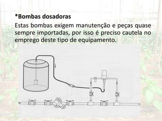 *Bombas dosadoras
Estas bombas exigem manutenção e peças quase
sempre importadas, por isso é preciso cautela no
emprego deste tipo de equipamento.
 