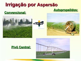 Irrigação porIrrigação por AspersãoAspersão
Convencional:Convencional:
Autopropelidos:Autopropelidos:
Pivô Central:Pivô Central:
 