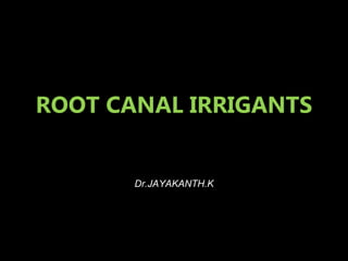 ROOT CANAL IRRIGANTS
Dr.JAYAKANTH.K
 