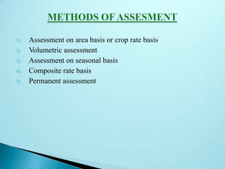 1) Assessment on area basis or crop rate basis
2) Volumetric assessment
3) Assessment on seasonal basis
4) Composite rate basis
5) Permanent assessment
 