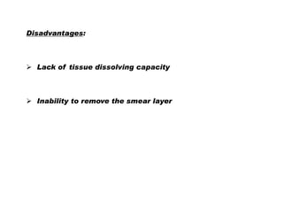 Disadvantages:

 Lack of tissue dissolving capacity

 Inability to remove the smear layer

 