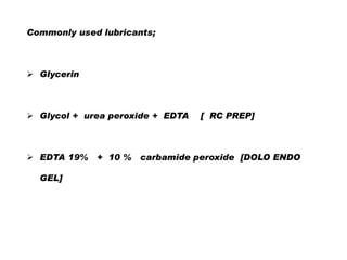 Commonly used lubricants;

 Glycerin

 Glycol + urea peroxide + EDTA

 EDTA 19% + 10 %
GEL]

[ RC PREP]

carbamide peroxide [DOLO ENDO

 