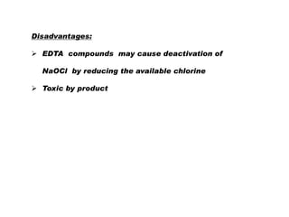 Disadvantages:
 EDTA compounds may cause deactivation of
NaOCl by reducing the available chlorine
 Toxic by product

 