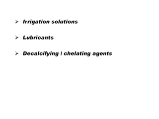  Irrigation solutions
 Lubricants
 Decalcifying / chelating agents

 