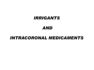 IRRIGANTS
AND
INTRACORONAL MEDICAMENTS

 