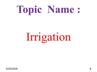 Topic Name :
Irrigation
3/29/2018 2
 