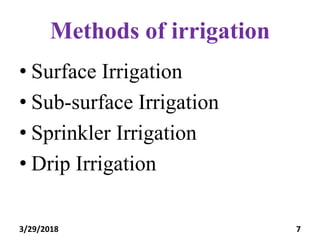 Methods of irrigation
• Surface Irrigation
• Sub-surface Irrigation
• Sprinkler Irrigation
• Drip Irrigation
3/29/2018 7
 