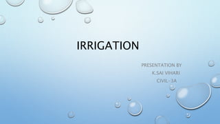 IRRIGATION
PRESENTATION BY
K.SAI VIHARI
CIVIL-3A
 