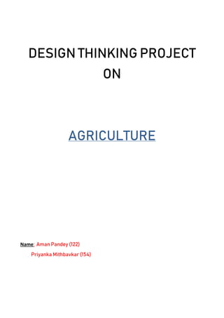 DESIGN THINKING PROJECT
ON
AGRICULTURE
Name: Aman Pandey (122)
Priyanka Mithbavkar (154)
 