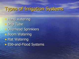 Types of Irrigation Systems Hand watering Drip Tube Overhead Sprinklers Boom Watering Mat Watering Ebb-and-Flood Systems 