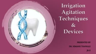 Irrigation
Agitation
Techniques
&
Devices
PRESENTED BY
DR. HIMANII THAWALE
JR-II
 