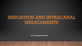 IRRIGATION AND INTRACANAL
MEDICAMENTS
BY: DR SHABNAM SABERI
 
