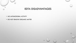 EDTA DISADVANTAGES
• NO ANTIMICROBIAL ACTIVITY
• DO NOT REMOVE ORGANIC MATTER
 
