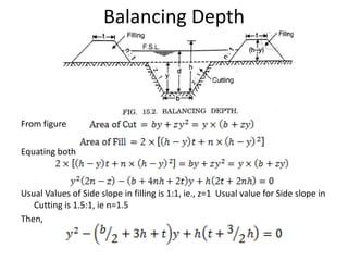 Balancing Depth
From figure
Equating both
Usual Values of Side slope in filling is 1:1, ie., z=1 Usual value for Side slope in
Cutting is 1.5:1, ie n=1.5
Then,
 