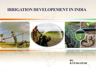 IRRIGATION DEVELOPEMENT IN INDIA
BY,
R.VENKATESH
 