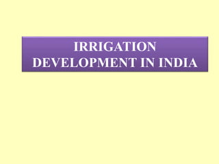 IRRIGATION
DEVELOPMENT IN INDIA
 