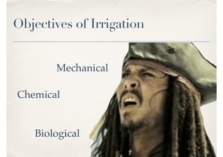 Objectives of Irrigation
Biological
Chemical
Mechanical
 