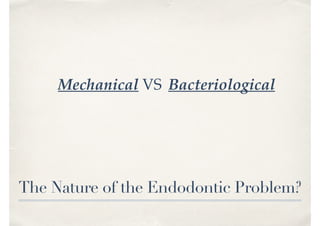 The Nature of the Endodontic Problem?
Mechanical VS Bacteriological
 