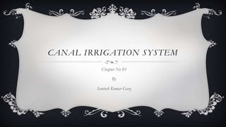 CANAL IRRIGATION SYSTEM
Chapter No 03
By
Santosh Kumar Garg
 