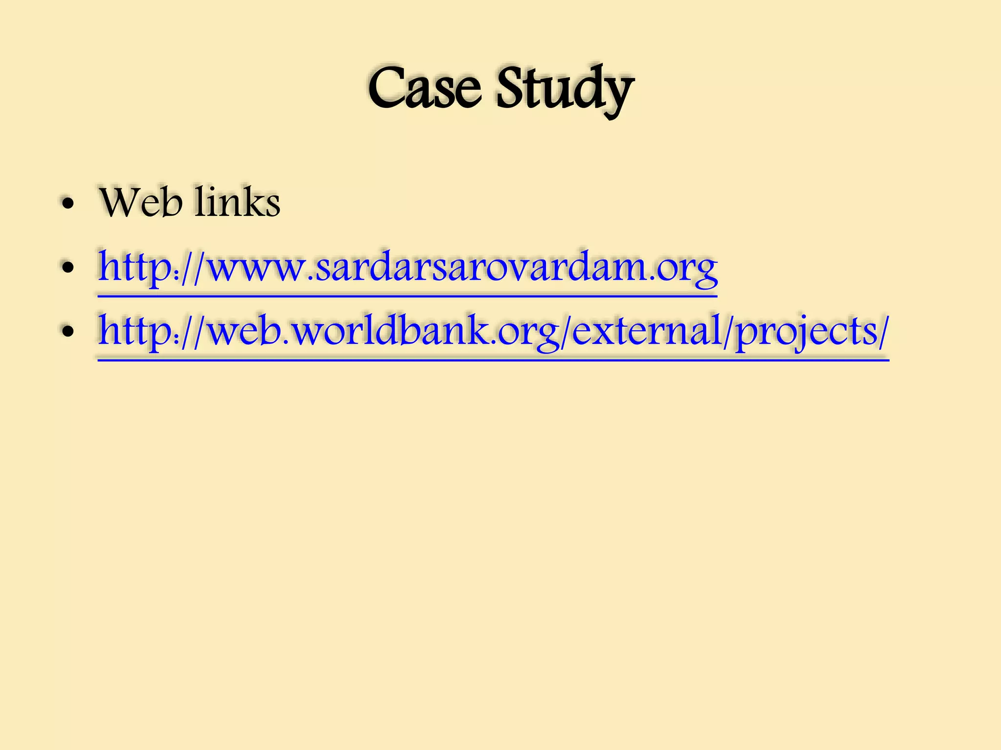 Case Study
• Web links
• http://www.sardarsarovardam.org
• http://web.worldbank.org/external/projects/
 
