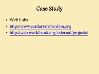 Case Study
• Web links
• http://www.sardarsarovardam.org
• http://web.worldbank.org/external/projects/
 
