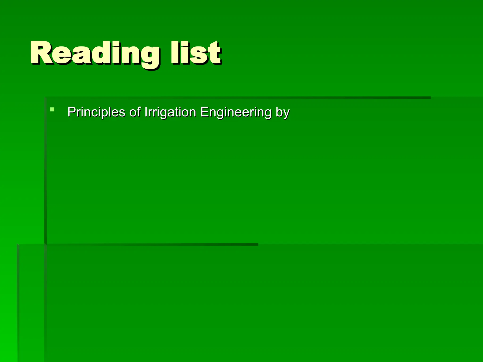 Reading list
Reading list
 Principles of Irrigation Engineering by
Principles of Irrigation Engineering by
 