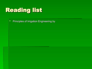 Reading list
Reading list
 Principles of Irrigation Engineering by
Principles of Irrigation Engineering by
 